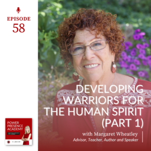 Power Presence Academy episode 58: Developing Warriors for the Human Spirit with Margaret Wheatley (Part 1 ) - featured image